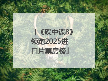 《碟中谍8》领跑2025进口片票房榜