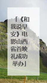 《和我说早安》电影山西省首映礼成功举办
