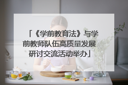 《学前教育法》与学前教师队伍高质量发展研讨交流活动举办