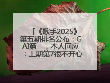 《歌手2025》第五期排名公布：GAI第一，本人回应：上期第7很不开心，在说唱圈我没有输过！卫兰淘汰