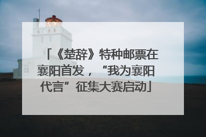 《楚辞》特种邮票在襄阳首发，“我为襄阳代言”征集大赛启动