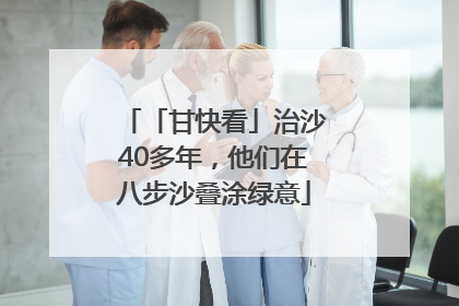 「甘快看」治沙40多年，他们在八步沙叠涂绿意