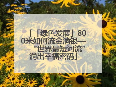 「绿色发展」800米如何流金淌银——“世界最短河流”淌出幸福密码