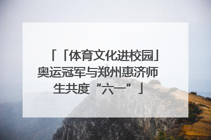 「体育文化进校园」奥运冠军与郑州惠济师生共度“六一”