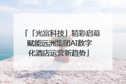 「光富科技」精彩启幕 赋能远洲集团AI数字化酒店运营新趋势