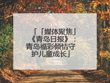 「媒体聚焦」《青岛日报》：青岛福彩倾情守护儿童成长