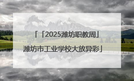 「2025潍坊职教周」潍坊市工业学校大放异彩