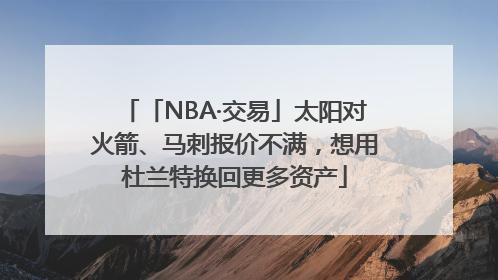 「NBA·交易」太阳对火箭、马刺报价不满，想用杜兰特换回更多资产