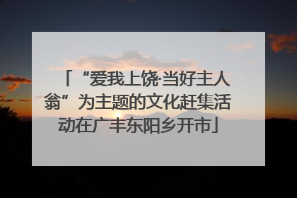 “爱我上饶·当好主人翁”为主题的文化赶集活动在广丰东阳乡开市