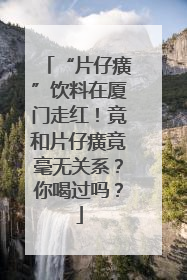 “片仔癀”饮料在厦门走红！竟和片仔癀竟毫无关系？你喝过吗？