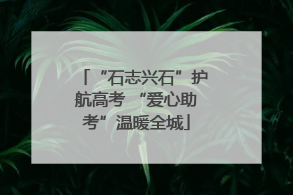 “石志兴石”护航高考 “爱心助考”温暖全城