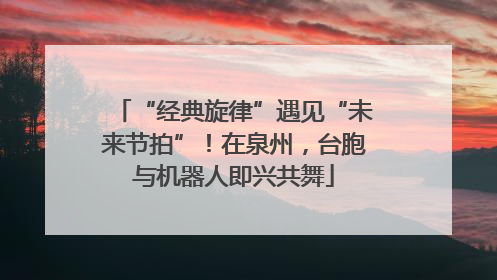 “经典旋律”遇见“未来节拍”！在泉州，台胞与机器人即兴共舞