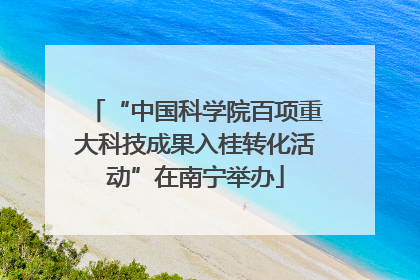 “中国科学院百项重大科技成果入桂转化活动”在南宁举办