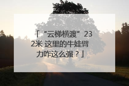 “云梯横渡”232米 这里的牛娃臂力咋这么强？