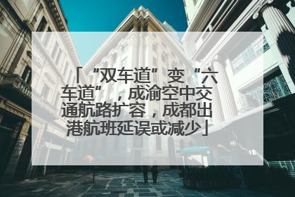 “双车道”变“六车道”，成渝空中交通航路扩容，成都出港航班延误或减少