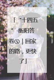 “十四五”·衡阳答卷⑤｜回家的路，更快了