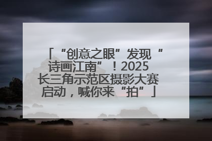 “创意之眼”发现“诗画江南”！2025长三角示范区摄影大赛启动，喊你来“拍”