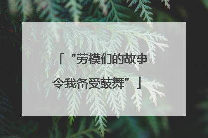 “劳模们的故事令我备受鼓舞”