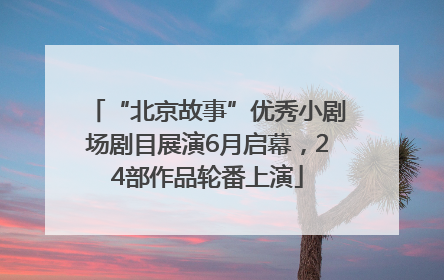 “北京故事”优秀小剧场剧目展演6月启幕，24部作品轮番上演