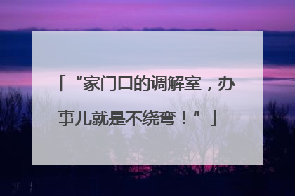 “家门口的调解室，办事儿就是不绕弯！”
