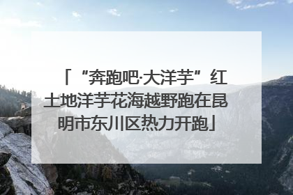 “奔跑吧·大洋芋”红土地洋芋花海越野跑在昆明市东川区热力开跑