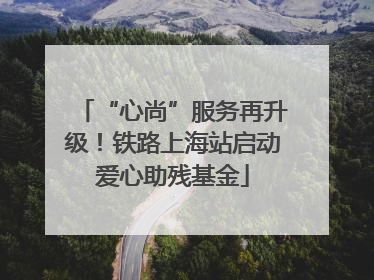 “心尚”服务再升级！铁路上海站启动爱心助残基金