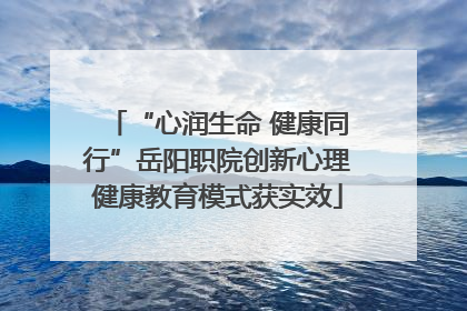 “心润生命 健康同行”岳阳职院创新心理健康教育模式获实效