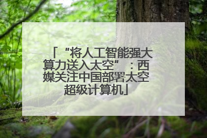 “将人工智能强大算力送入太空”：西媒关注中国部署太空超级计算机