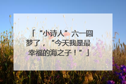“小诗人”六一圆梦了，“今天我是最幸福的海之子！”