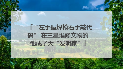 “左手握焊枪右手敲代码” 在三星堆修文物的他成了大“发明家”