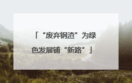 “废弃钢渣”为绿色发展铺“新路”