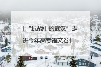 “抗战中的武汉”走进今年高考语文卷