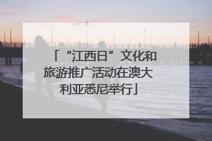 “江西日”文化和旅游推广活动在澳大利亚悉尼举行