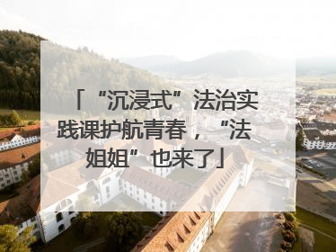 “沉浸式”法治实践课护航青春，“法姐姐”也来了