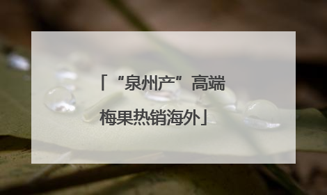 “泉州产”高端梅果热销海外