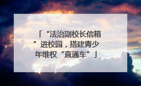 “法治副校长信箱”进校园，搭建青少年维权“直通车”