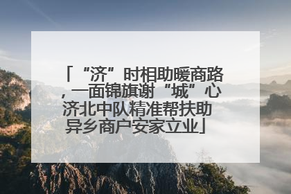 “济”时相助暖商路，一面锦旗谢“城”心 济北中队精准帮扶助异乡商户安家立业