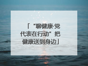 “聊健康·党代表在行动”把健康送到身边