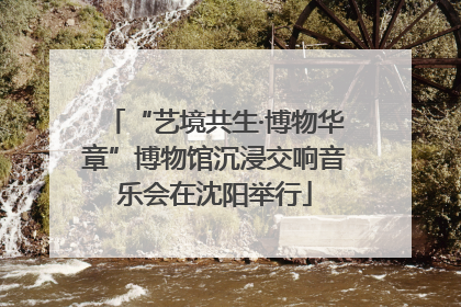 “艺境共生·博物华章”博物馆沉浸交响音乐会在沈阳举行