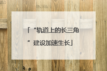 “轨道上的长三角”建设加速生长