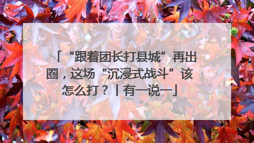 “跟着团长打县城”再出圈，这场“沉浸式战斗”该怎么打？丨有一说一