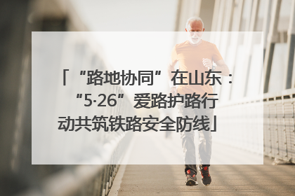 “路地协同”在山东：“5·26”爱路护路行动共筑铁路安全防线