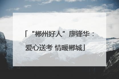 “郴州好人”廖锋华：爱心送考 情暖郴城