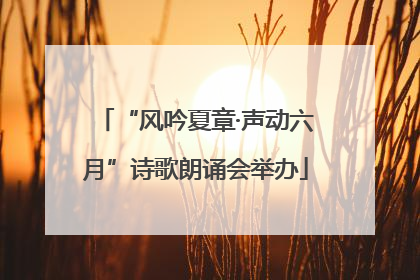 “风吟夏章·声动六月”诗歌朗诵会举办