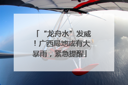 “龙舟水”发威！广西局地或有大暴雨，紧急提醒
