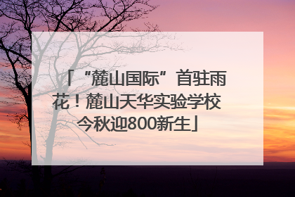 “麓山国际”首驻雨花！麓山天华实验学校今秋迎800新生