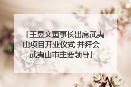 王昱文董事长出席武夷山项目开业仪式 并拜会武夷山市主要领导