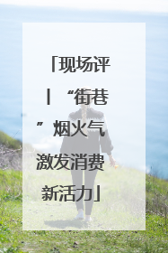 现场评丨“街巷”烟火气激发消费新活力