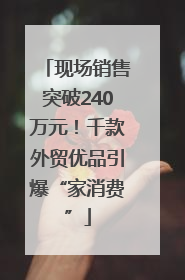 现场销售突破240万元！千款外贸优品引爆“家消费”