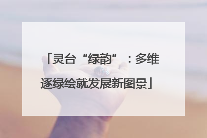 灵台“绿韵”：多维逐绿绘就发展新图景